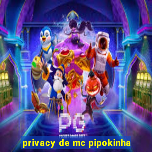 privacy de mc pipokinha